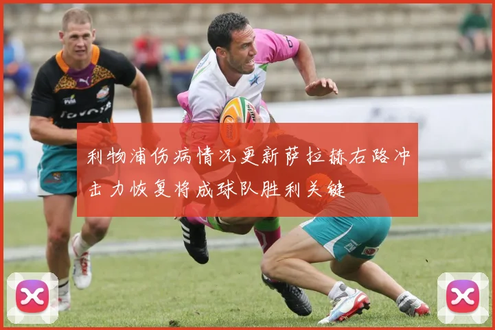 利物浦伤病情况更新萨拉赫右路冲击力恢复将成球队胜利关键